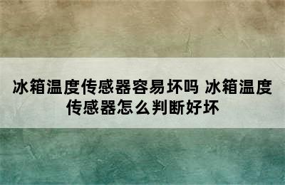 冰箱温度传感器容易坏吗 冰箱温度传感器怎么判断好坏